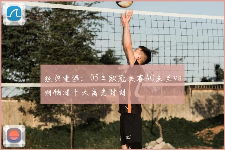 经典重温：05年欧冠决赛AC米兰vs利物浦十大高光时刻