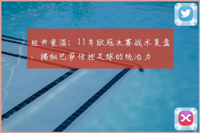 经典重温：11年欧冠决赛战术复盘，揭秘巴萨传控足球的统治力