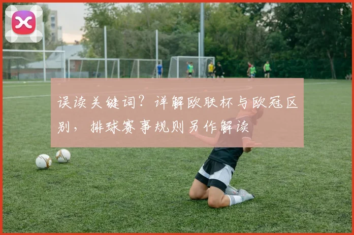 误读关键词？详解欧联杯与欧冠区别，排球赛事规则另作解读