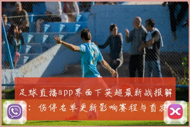 足球直播app界面下英超最新战报解读：伤停名单更新影响赛程与首发安排