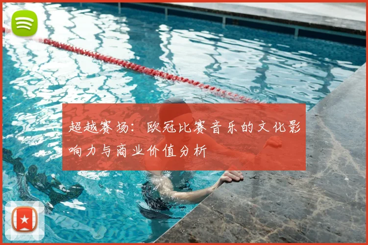 超越赛场：欧冠比赛音乐的文化影响力与商业价值分析