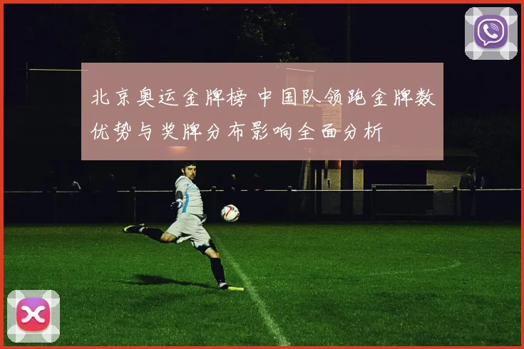 北京奥运金牌榜 中国队领跑金牌数优势与奖牌分布影响全面分析