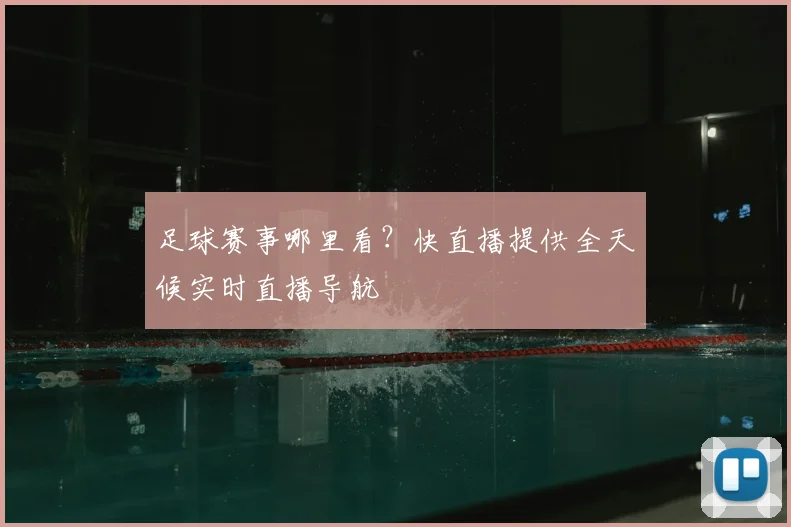 足球赛事哪里看？快直播提供全天候实时直播导航
