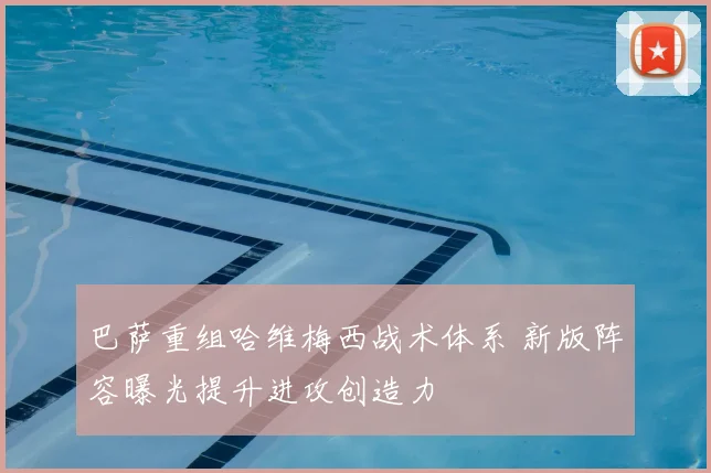 巴萨重组哈维梅西战术体系 新版阵容曝光提升进攻创造力