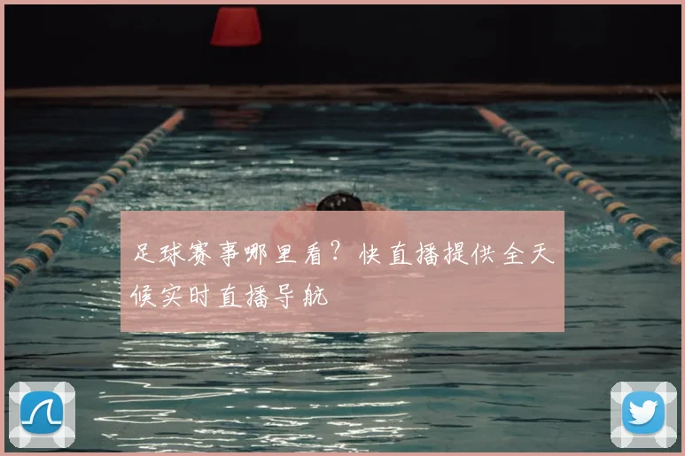 足球赛事哪里看？快直播提供全天候实时直播导航