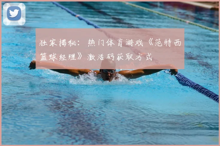 独家揭秘：热门体育游戏《范特西篮球经理》激活码获取方式