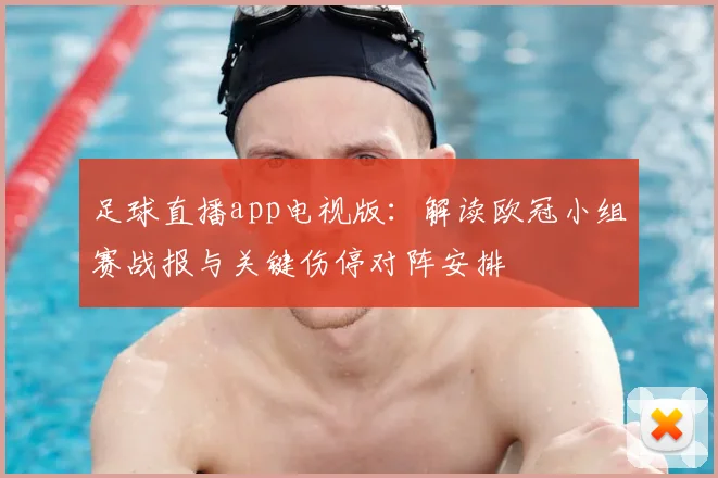 足球直播app电视版：解读欧冠小组赛战报与关键伤停对阵安排
