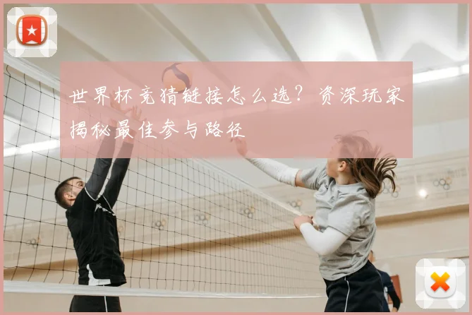 世界杯竞猜链接怎么选？资深玩家揭秘最佳参与路径