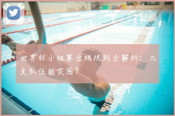 世界杯小组赛出线规则全解析：几支队伍能突围？