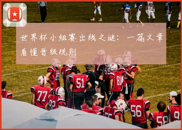 世界杯小组赛出线之谜：一篇文章看懂晋级规则