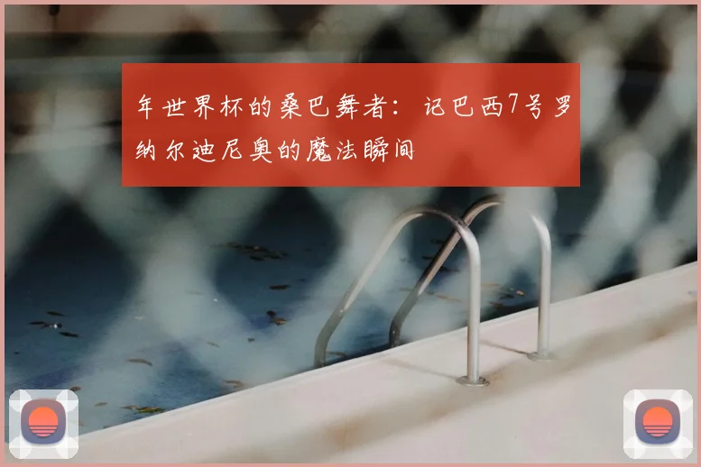 年世界杯的桑巴舞者：记巴西7号罗纳尔迪尼奥的魔法瞬间