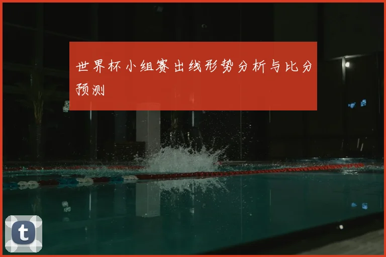 世界杯小组赛出线形势分析与比分预测