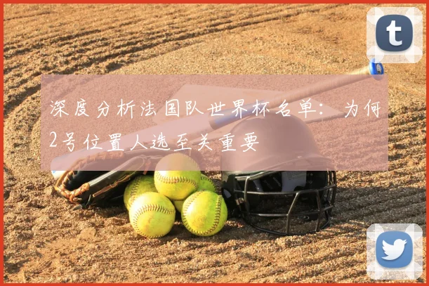 深度分析法国队世界杯名单：为何2号位置人选至关重要