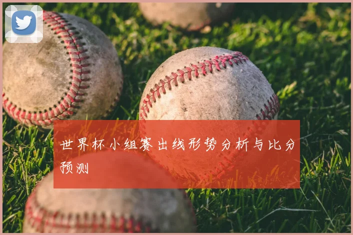 世界杯小组赛出线形势分析与比分预测