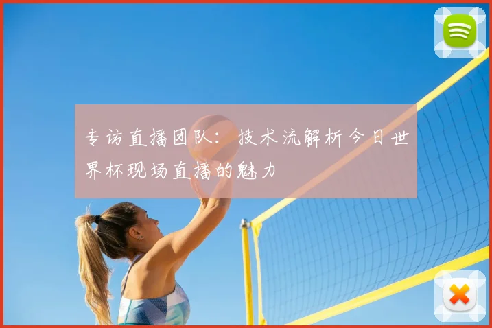 专访直播团队:技术流解析今日世界杯现场直播的魅力