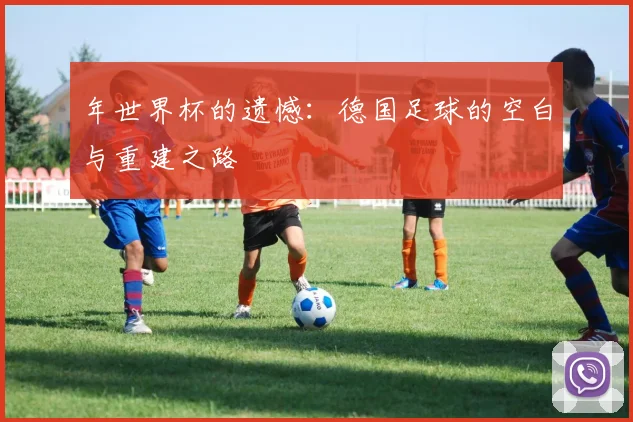 年世界杯的遗憾：德国足球的空白与重建之路