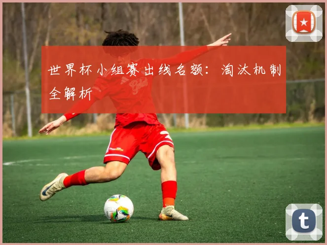 世界杯小组赛出线名额：淘汰机制全解析