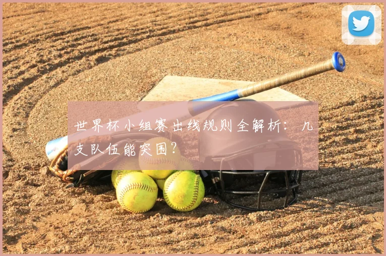 世界杯小组赛出线规则全解析:几支队伍能突围?