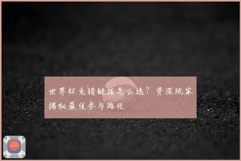 世界杯竞猜链接怎么选?资深玩家揭秘最佳参与路径