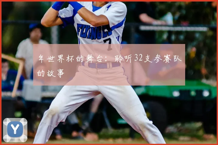 年世界杯的舞台：聆听32支参赛队的故事