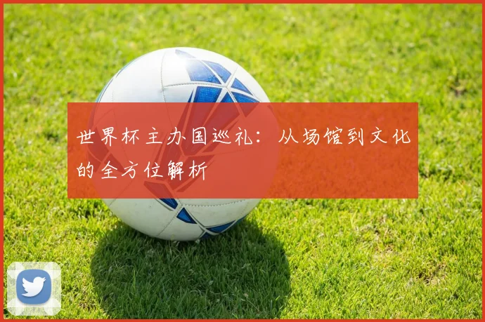 世界杯主办国巡礼：从场馆到文化的全方位解析