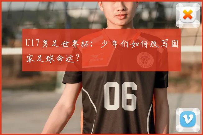 U17男足世界杯：少年们如何改写国家足球命运？
